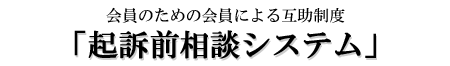 会員のための会員による互助制度 「起訴前相談システム」